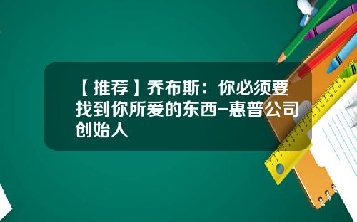 【推荐】乔布斯：你必须要找到你所爱的东西-惠普公司创始人