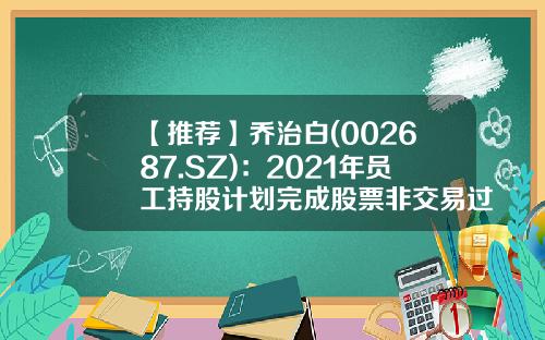 【推荐】乔治白(002687.SZ)：2021年员工持股计划完成股票非交易过户-浙江乔治白杭州分公司公司简介