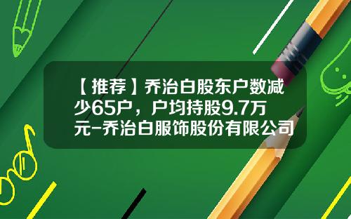 【推荐】乔治白股东户数减少65户，户均持股9.7万元-乔治白服饰股份有限公司