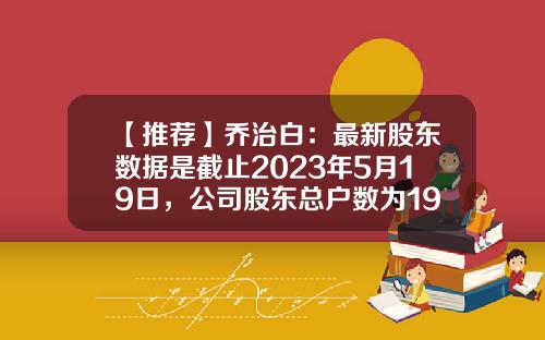 【推荐】乔治白：最新股东数据是截止2023年5月19日，公司股东总户数为19819户-乔治白服饰股份有限公司