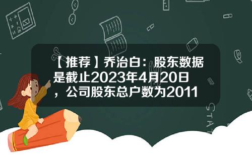 【推荐】乔治白：股东数据是截止2023年4月20日，公司股东总户数为20112户-乔治白服饰股份有限公司