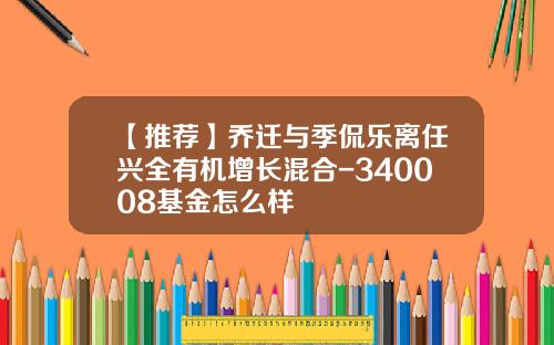 【推荐】乔迁与季侃乐离任兴全有机增长混合-340008基金怎么样