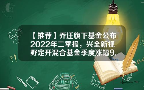 【推荐】乔迁旗下基金公布2022年二季报，兴全新视野定开混合基金季度涨幅9.11%-兴全新视野基金净值