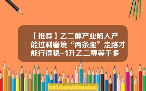 【推荐】乙二醇产业陷入产能过剩窘境“两条腿”走路才能行得稳-1升乙二醇等于多少斤