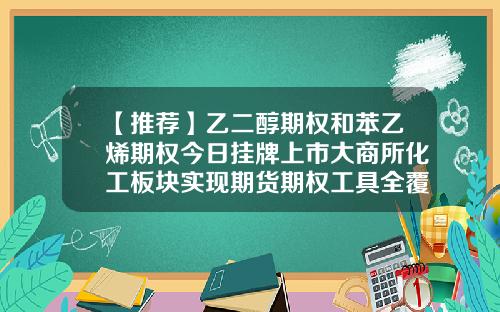【推荐】乙二醇期权和苯乙烯期权今日挂牌上市大商所化工板块实现期货期权工具全覆盖-聚氯乙烯上市公司