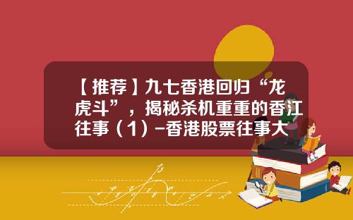 【推荐】九七香港回归“龙虎斗”，揭秘杀机重重的香江往事（1）-香港股票往事大全最新资讯