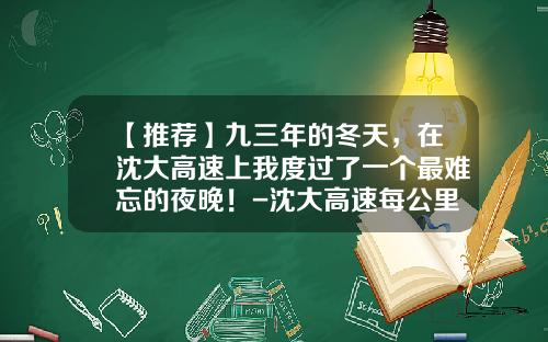 【推荐】九三年的冬天，在沈大高速上我度过了一个最难忘的夜晚！-沈大高速每公里多少钱