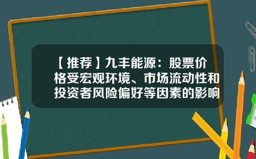 【推荐】九丰能源：股票价格受宏观环境、市场流动性和投资者风险偏好等因素的影响-证券公司面临的风险