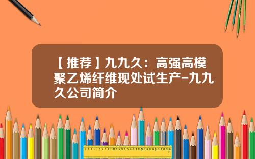 【推荐】九九久：高强高模聚乙烯纤维现处试生产-九九久公司简介