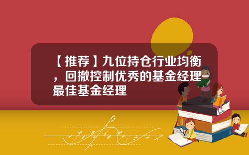 【推荐】九位持仓行业均衡，回撤控制优秀的基金经理-最佳基金经理