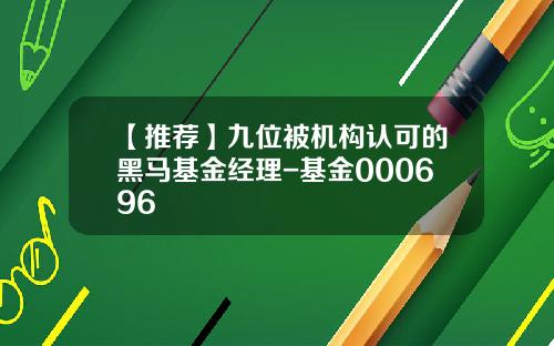 【推荐】九位被机构认可的黑马基金经理-基金000696