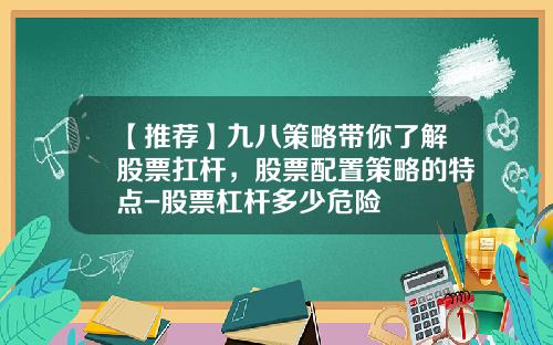 【推荐】九八策略带你了解股票扛杆，股票配置策略的特点-股票杠杆多少危险