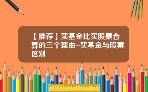 【推荐】买基金比买股票合算的三个理由-买基金与股票区别