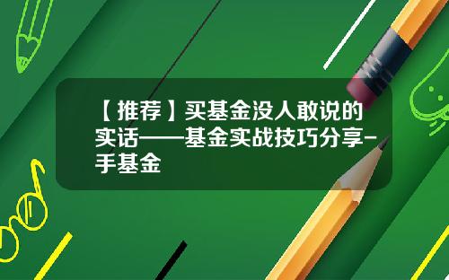 【推荐】买基金没人敢说的实话——基金实战技巧分享-手基金