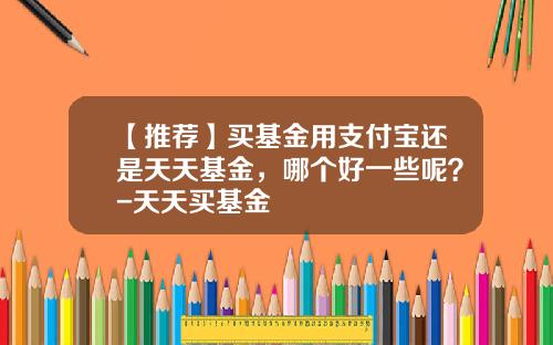 【推荐】买基金用支付宝还是天天基金，哪个好一些呢？-天天买基金