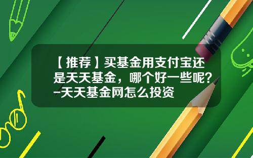 【推荐】买基金用支付宝还是天天基金，哪个好一些呢？-天天基金网怎么投资