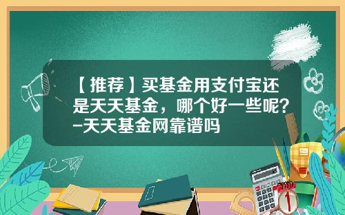 【推荐】买基金用支付宝还是天天基金，哪个好一些呢？-天天基金网靠谱吗