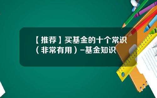 【推荐】买基金的十个常识（非常有用）-基金知识