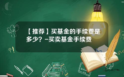 【推荐】买基金的手续费是多少？-买卖基金手续费
