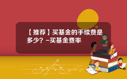 【推荐】买基金的手续费是多少？-买基金费率