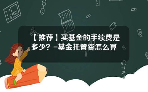 【推荐】买基金的手续费是多少？-基金托管费怎么算