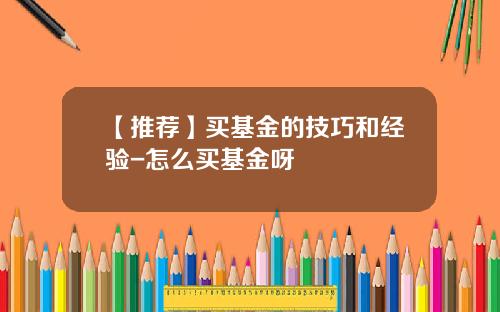 【推荐】买基金的技巧和经验-怎么买基金呀