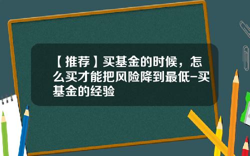 【推荐】买基金的时候，怎么买才能把风险降到最低-买基金的经验