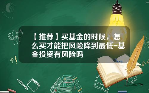 【推荐】买基金的时候，怎么买才能把风险降到最低-基金投资有风险吗