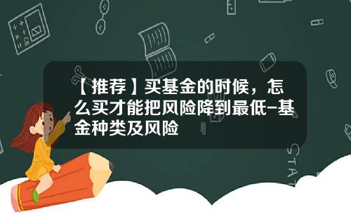 【推荐】买基金的时候，怎么买才能把风险降到最低-基金种类及风险