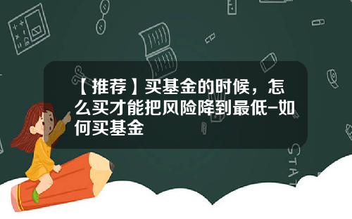 【推荐】买基金的时候，怎么买才能把风险降到最低-如何买基金