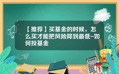 【推荐】买基金的时候，怎么买才能把风险降到最低-如何投基金