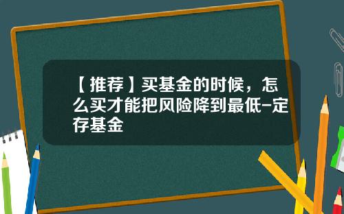【推荐】买基金的时候，怎么买才能把风险降到最低-定存基金