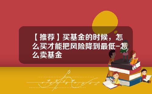 【推荐】买基金的时候，怎么买才能把风险降到最低-怎么卖基金