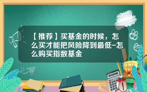 【推荐】买基金的时候，怎么买才能把风险降到最低-怎么购买指数基金