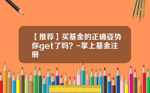 【推荐】买基金的正确姿势你get了吗？-掌上基金注册