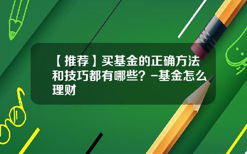 【推荐】买基金的正确方法和技巧都有哪些？-基金怎么理财