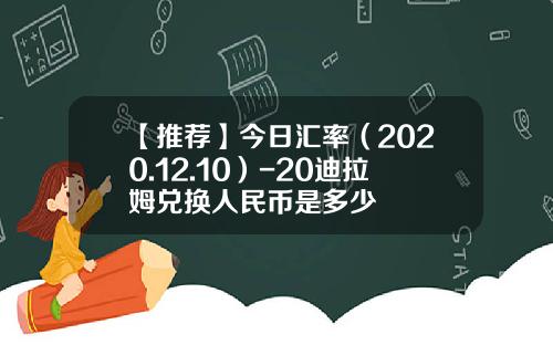 【推荐】今日汇率（2020.12.10）-20迪拉姆兑换人民币是多少