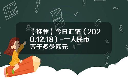 【推荐】今日汇率（2020.12.18）-一人民币等于多少欧元