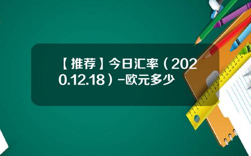 【推荐】今日汇率（2020.12.18）-欧元多少