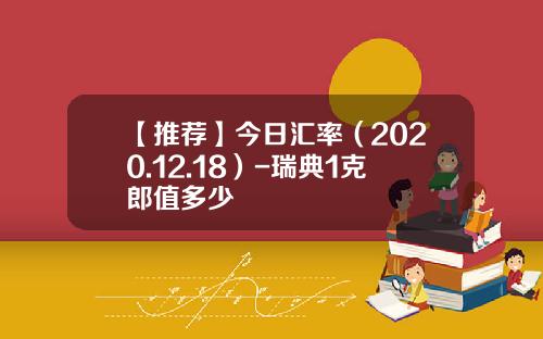 【推荐】今日汇率（2020.12.18）-瑞典1克郎值多少