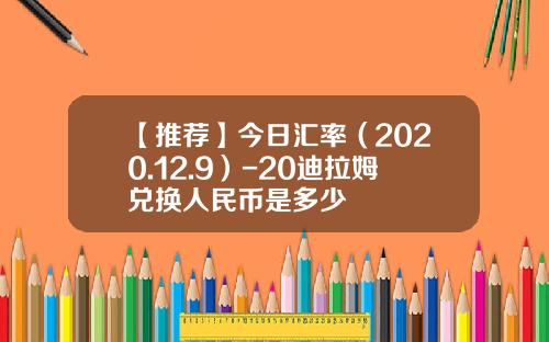 【推荐】今日汇率（2020.12.9）-20迪拉姆兑换人民币是多少