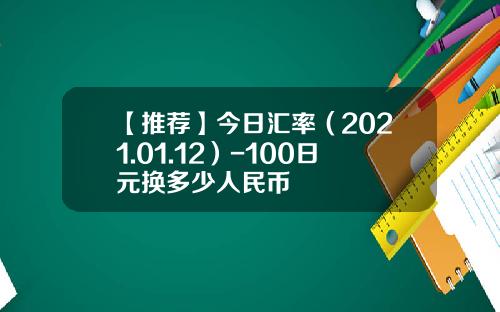 【推荐】今日汇率（2021.01.12）-100日元换多少人民币