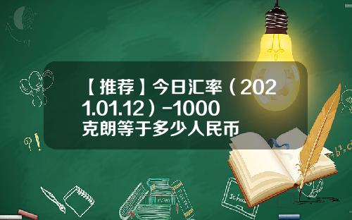【推荐】今日汇率（2021.01.12）-1000克朗等于多少人民币
