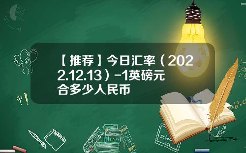 【推荐】今日汇率（2022.12.13）-1英磅元合多少人民币