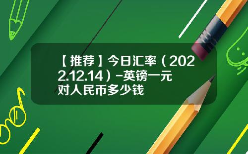 【推荐】今日汇率（2022.12.14）-英镑一元对人民币多少钱