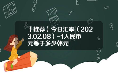 【推荐】今日汇率（2023.02.08）-1人民币元等于多少韩元
