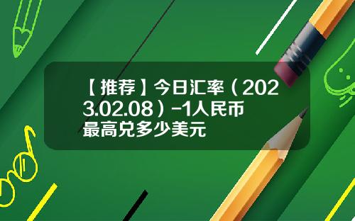 【推荐】今日汇率（2023.02.08）-1人民币最高兑多少美元