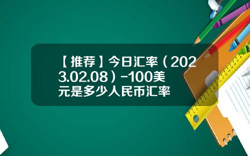 【推荐】今日汇率（2023.02.08）-100美元是多少人民币汇率