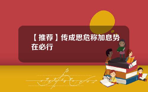 【推荐】传成思危称加息势在必行