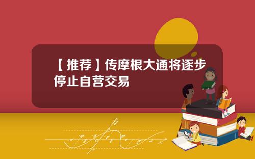 【推荐】传摩根大通将逐步停止自营交易